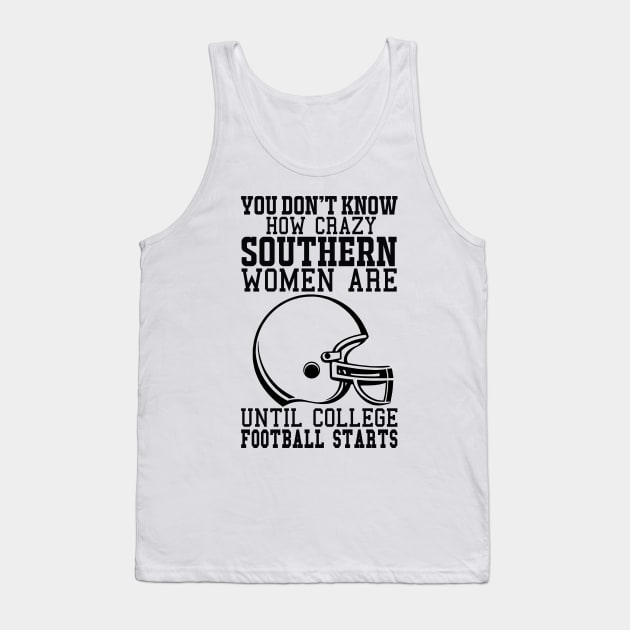 You Don't Know How Crazy Southern Women Are Until College Football Starts Tank Top by joshp214